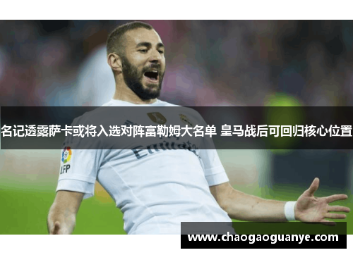 名记透露萨卡或将入选对阵富勒姆大名单 皇马战后可回归核心位置 名记透露萨卡或将入选对阵富勒姆大名单 皇马战后可回归核心位置