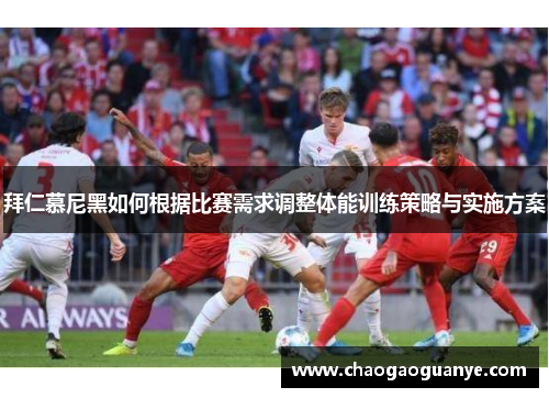 拜仁慕尼黑如何根据比赛需求调整体能训练策略与实施方案 拜仁慕尼黑如何根据比赛需求调整体能训练策略与实施方案