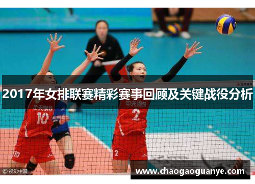 2017年女排联赛精彩赛事回顾及关键战役分析 2017年女排联赛精彩赛事回顾及关键战役分析