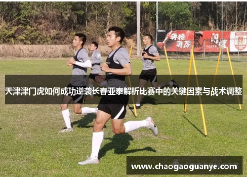 天津津门虎如何成功逆袭长春亚泰解析比赛中的关键因素与战术调整