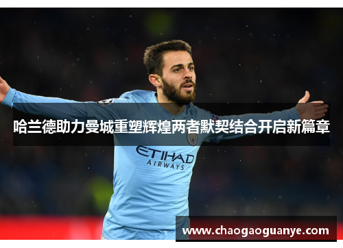 哈兰德助力曼城重塑辉煌两者默契结合开启新篇章