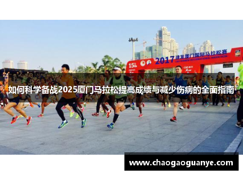 如何科学备战2025厦门马拉松提高成绩与减少伤病的全面指南