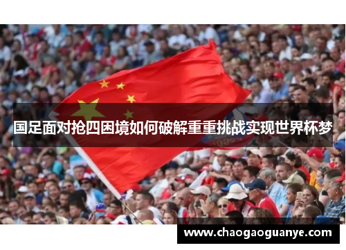 国足面对抢四困境如何破解重重挑战实现世界杯梦