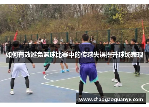 如何有效避免篮球比赛中的传球失误提升球场表现 如何有效避免篮球比赛中的传球失误提升球场表现