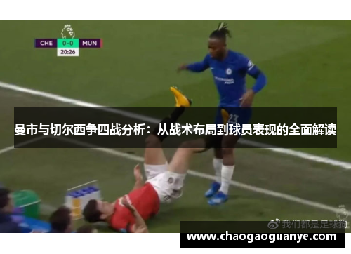 曼市与切尔西争四战分析:从战术布局到球员表现的全面解读 曼市与切尔西争四战分析:从战术布局到球员表现的全面解读