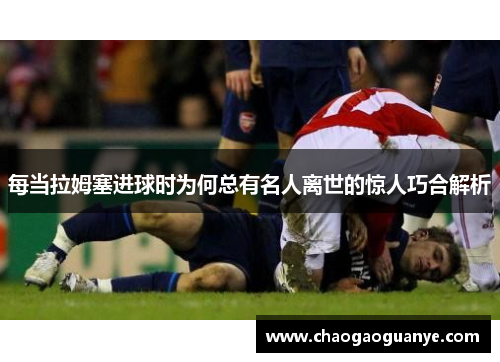 每当拉姆塞进球时为何总有名人离世的惊人巧合解析