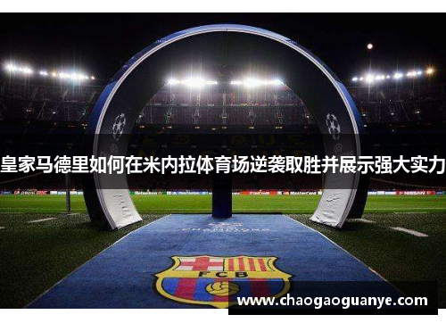皇家马德里如何在米内拉体育场逆袭取胜并展示强大实力 皇家马德里如何在米内拉体育场逆袭取胜并展示强大实力