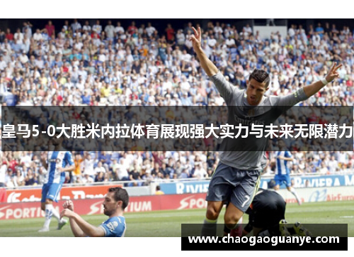 皇马5-0大胜米内拉体育展现强大实力与未来无限潜力 皇马5-0大胜米内拉体育展现强大实力与未来无限潜力