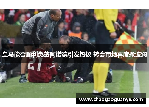 皇马能否顺利免签阿诺德引发热议 转会市场再度掀波澜