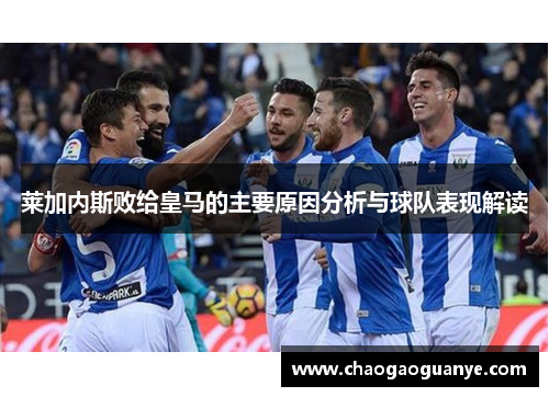 莱加内斯败给皇马的主要原因分析与球队表现解读