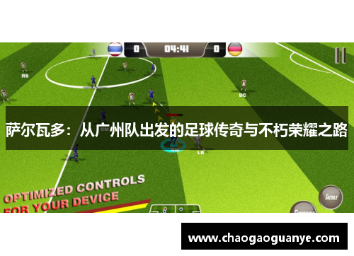 萨尔瓦多：从广州队出发的足球传奇与不朽荣耀之路