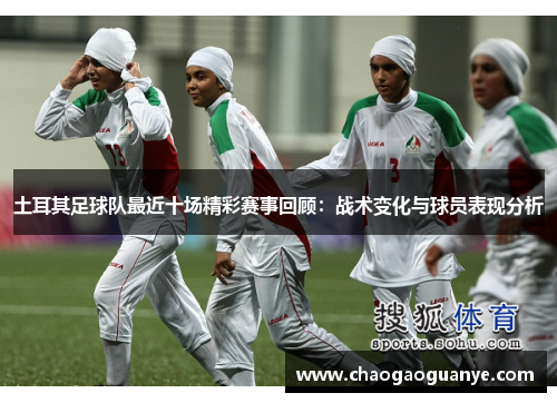 土耳其足球队最近十场精彩赛事回顾:战术变化与球员表现分析 土耳其足球队最近十场精彩赛事回顾:战术变化与球员表现分析