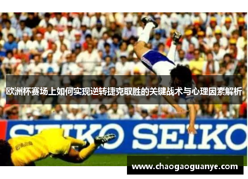 欧洲杯赛场上如何实现逆转捷克取胜的关键战术与心理因素解析