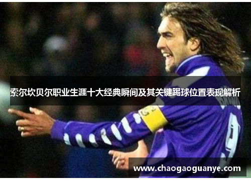 索尔坎贝尔职业生涯十大经典瞬间及其关键踢球位置表现解析