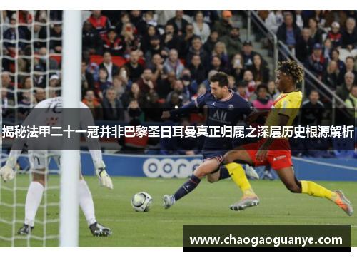 揭秘法甲二十一冠并非巴黎圣日耳曼真正归属之深层历史根源解析