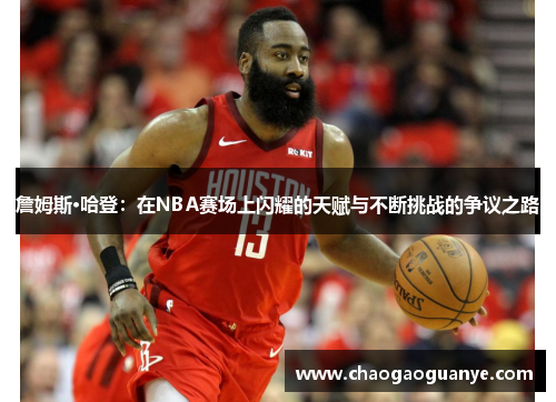 詹姆斯·哈登：在NBA赛场上闪耀的天赋与不断挑战的争议之路