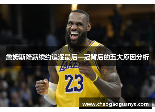 詹姆斯降薪续约追逐最后一冠背后的五大原因分析