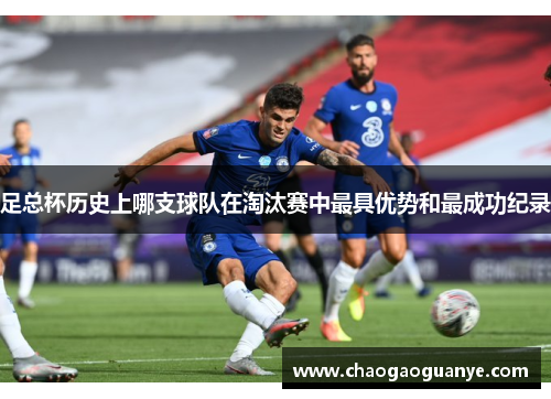 足总杯历史上哪支球队在淘汰赛中最具优势和最成功纪录