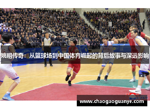 姚明传奇：从篮球场到中国体育崛起的背后故事与深远影响