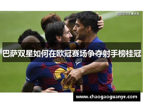 巴萨双星如何在欧冠赛场争夺射手榜桂冠