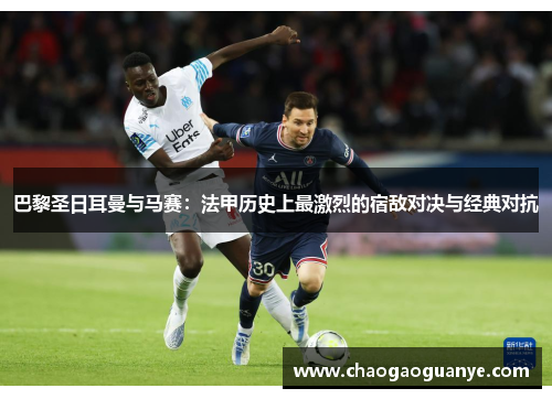 巴黎圣日耳曼与马赛:法甲历史上最激烈的宿敌对决与经典对抗 巴黎圣日耳曼与马赛:法甲历史上最激烈的宿敌对决与经典对抗