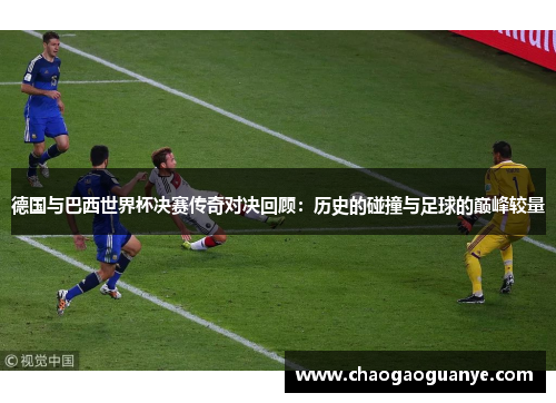 德国与巴西世界杯决赛传奇对决回顾：历史的碰撞与足球的巅峰较量