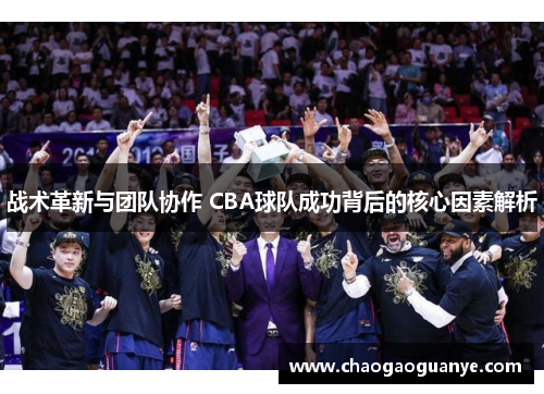 战术革新与团队协作 CBA球队成功背后的核心因素解析
