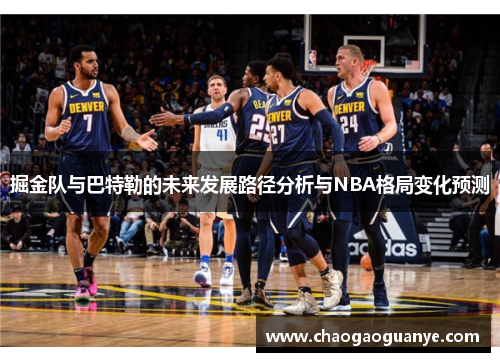 掘金队与巴特勒的未来发展路径分析与NBA格局变化预测