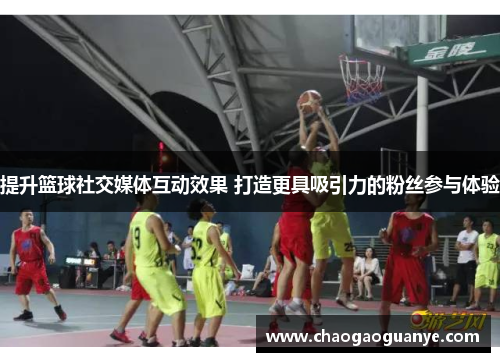 提升篮球社交媒体互动效果 打造更具吸引力的粉丝参与体验